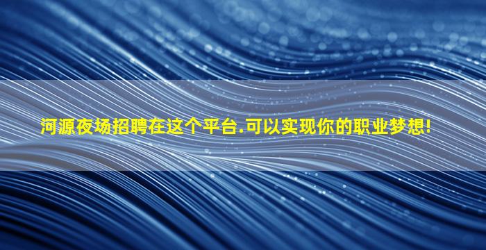 河源夜场招聘在这个平台.可以实现你的职业梦想!